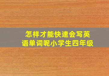 怎样才能快速会写英语单词呢小学生四年级