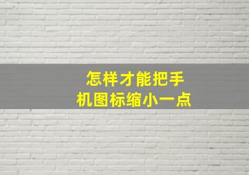 怎样才能把手机图标缩小一点