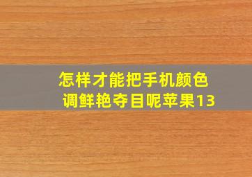 怎样才能把手机颜色调鲜艳夺目呢苹果13