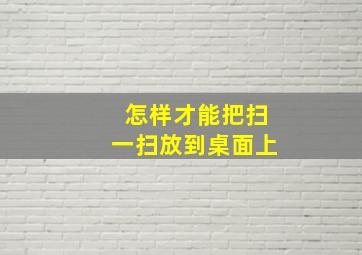 怎样才能把扫一扫放到桌面上