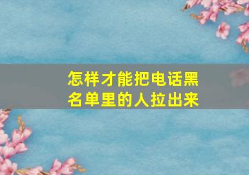 怎样才能把电话黑名单里的人拉出来