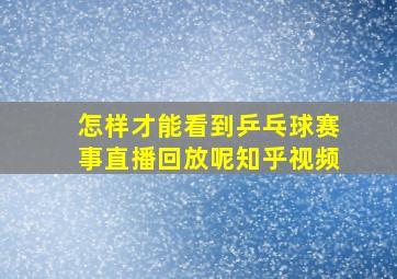 怎样才能看到乒乓球赛事直播回放呢知乎视频