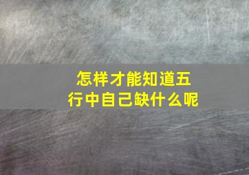 怎样才能知道五行中自己缺什么呢