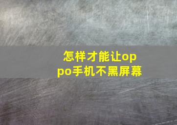 怎样才能让oppo手机不黑屏幕