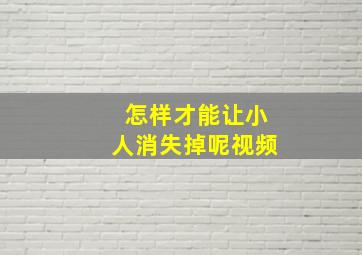 怎样才能让小人消失掉呢视频