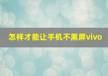 怎样才能让手机不黑屏vivo