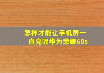 怎样才能让手机屏一直亮呢华为荣耀60s