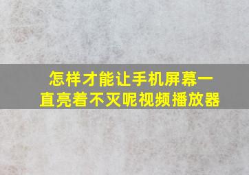 怎样才能让手机屏幕一直亮着不灭呢视频播放器