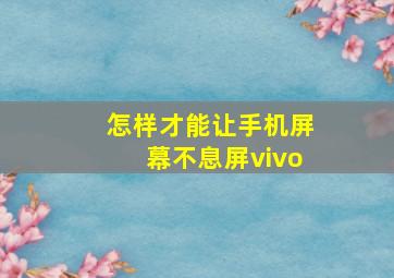 怎样才能让手机屏幕不息屏vivo