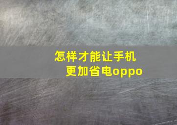 怎样才能让手机更加省电oppo