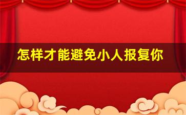 怎样才能避免小人报复你