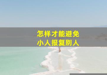 怎样才能避免小人报复别人