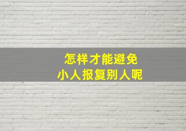 怎样才能避免小人报复别人呢