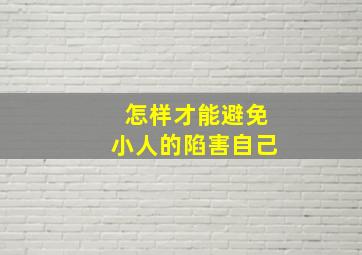 怎样才能避免小人的陷害自己