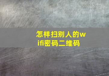 怎样扫别人的wifi密码二维码