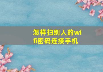 怎样扫别人的wifi密码连接手机