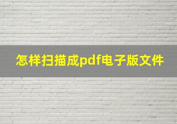 怎样扫描成pdf电子版文件