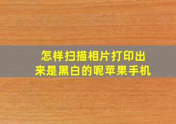 怎样扫描相片打印出来是黑白的呢苹果手机