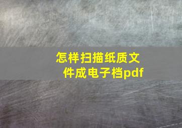 怎样扫描纸质文件成电子档pdf