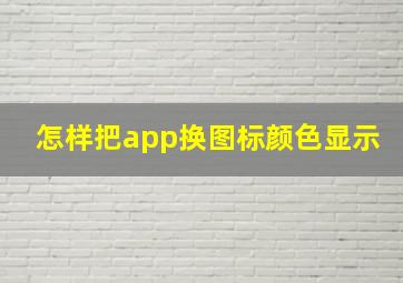 怎样把app换图标颜色显示