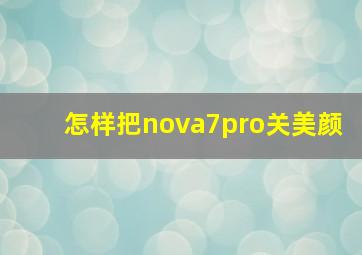 怎样把nova7pro关美颜