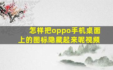 怎样把oppo手机桌面上的图标隐藏起来呢视频