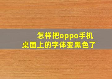 怎样把oppo手机桌面上的字体变黑色了