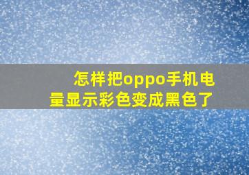 怎样把oppo手机电量显示彩色变成黑色了