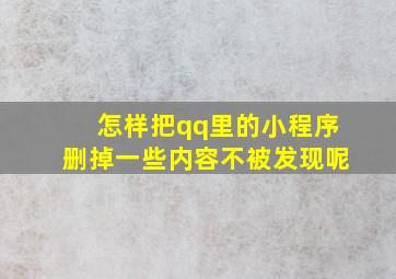 怎样把qq里的小程序删掉一些内容不被发现呢