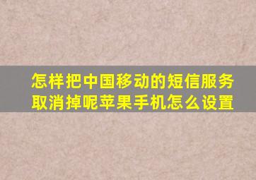 怎样把中国移动的短信服务取消掉呢苹果手机怎么设置