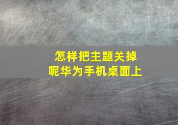 怎样把主题关掉呢华为手机桌面上