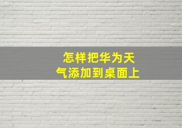 怎样把华为天气添加到桌面上