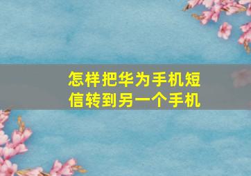 怎样把华为手机短信转到另一个手机