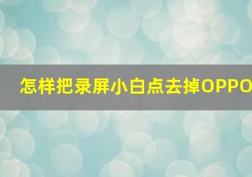 怎样把录屏小白点去掉OPPO