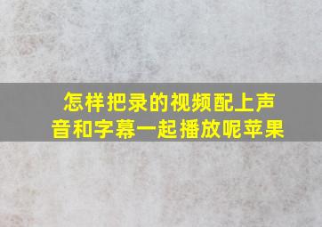 怎样把录的视频配上声音和字幕一起播放呢苹果