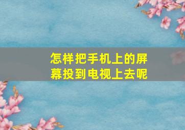 怎样把手机上的屏幕投到电视上去呢