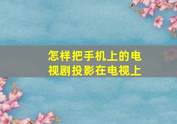 怎样把手机上的电视剧投影在电视上