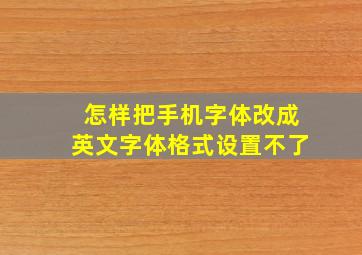 怎样把手机字体改成英文字体格式设置不了