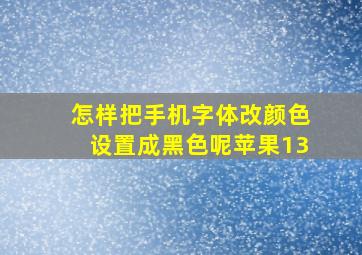 怎样把手机字体改颜色设置成黑色呢苹果13