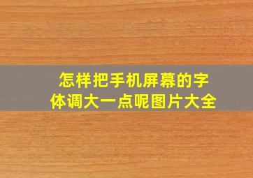 怎样把手机屏幕的字体调大一点呢图片大全