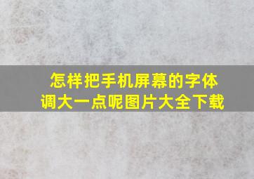 怎样把手机屏幕的字体调大一点呢图片大全下载