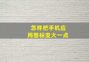 怎样把手机应用图标变大一点