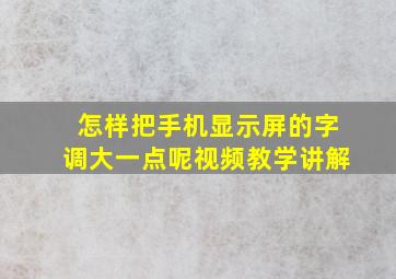 怎样把手机显示屏的字调大一点呢视频教学讲解