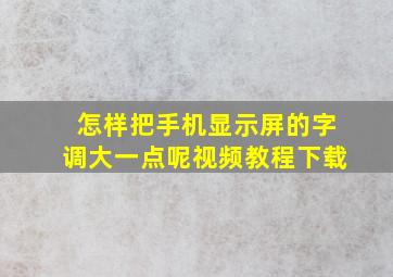 怎样把手机显示屏的字调大一点呢视频教程下载