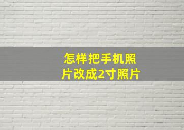 怎样把手机照片改成2寸照片