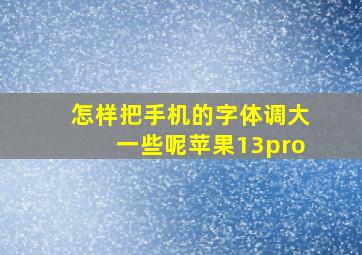 怎样把手机的字体调大一些呢苹果13pro