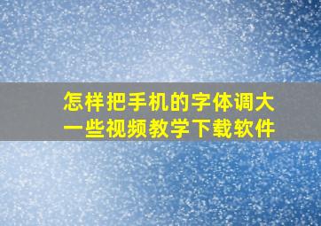 怎样把手机的字体调大一些视频教学下载软件