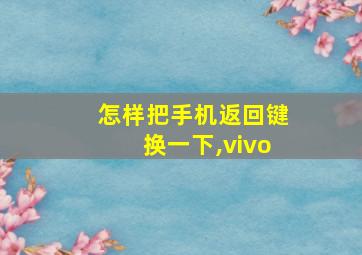 怎样把手机返回键换一下,vivo