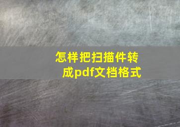 怎样把扫描件转成pdf文档格式