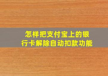 怎样把支付宝上的银行卡解除自动扣款功能